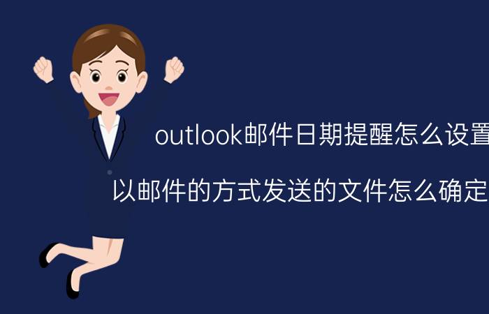 outlook邮件日期提醒怎么设置 以邮件的方式发送的文件怎么确定日期？